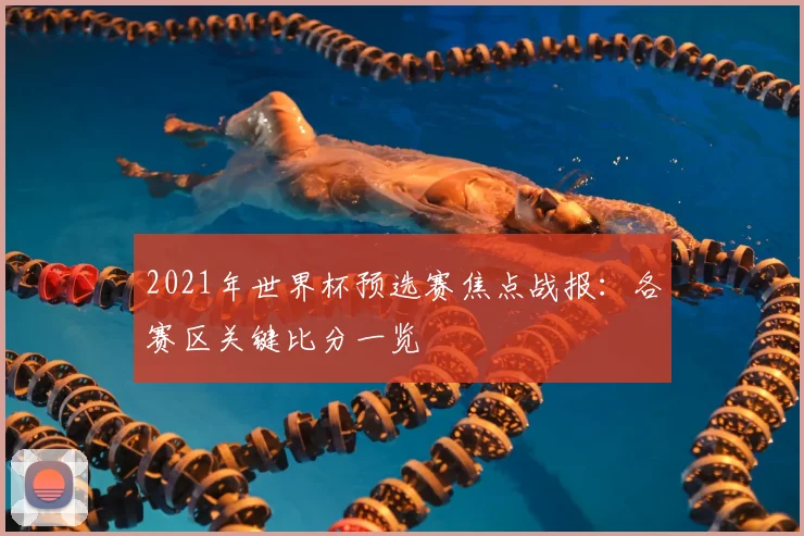 2021年世界杯预选赛焦点战报：各赛区关键比分一览