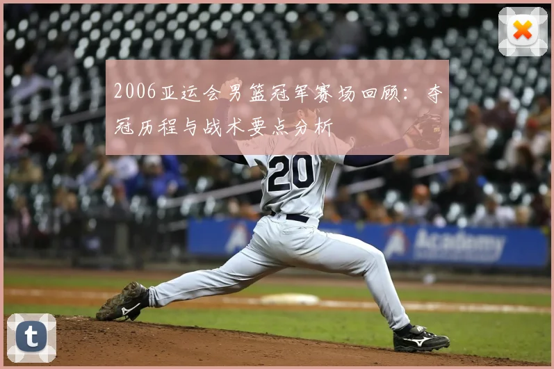 2006亚运会男篮冠军赛场回顾：夺冠历程与战术要点分析
