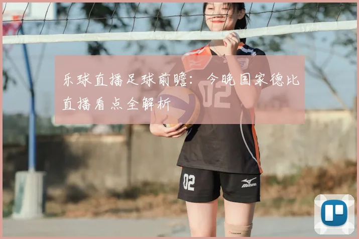 乐球直播足球前瞻：今晚国家德比直播看点全解析