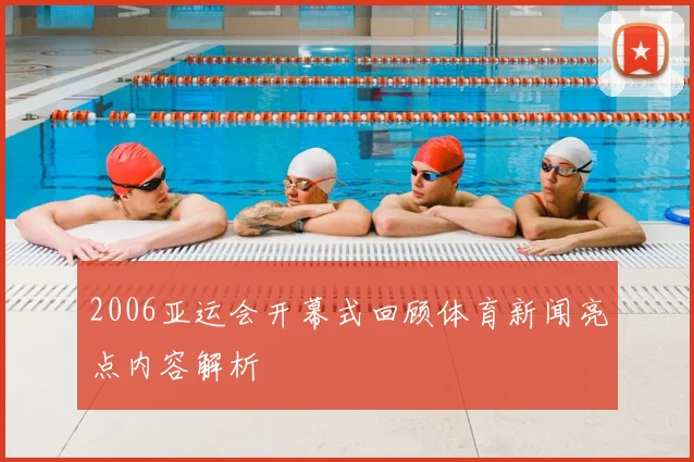 2006亚运会开幕式回顾体育新闻亮点内容解析