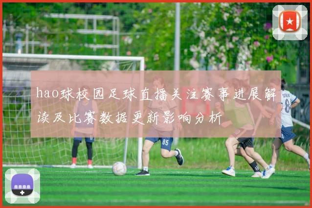 hao球校园足球直播关注赛事进展解读及比赛数据更新影响分析