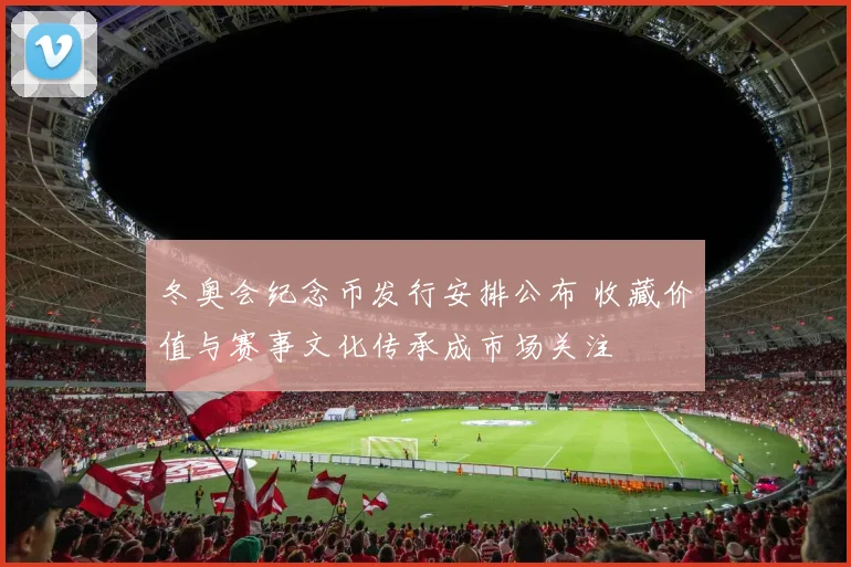 冬奥会纪念币发行安排公布 收藏价值与赛事文化传承成市场关注