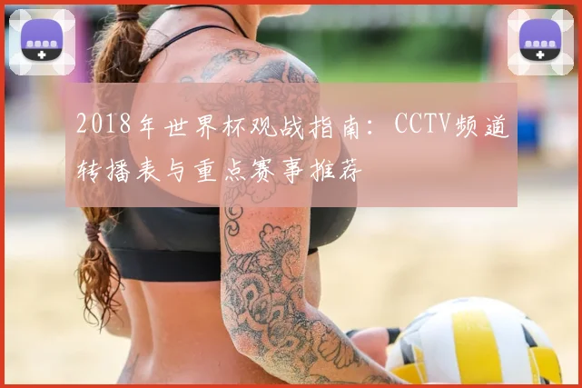 2018年世界杯观战指南:CCTV频道转播表与重点赛事推荐