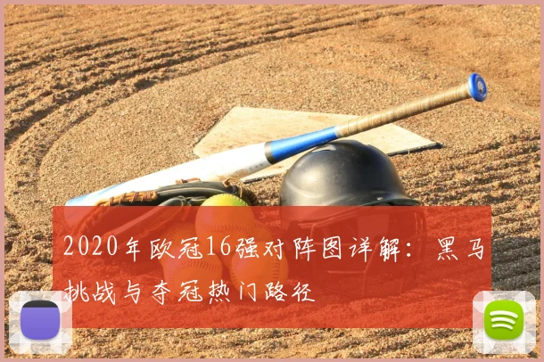 2020年欧冠16强对阵图详解：黑马挑战与夺冠热门路径