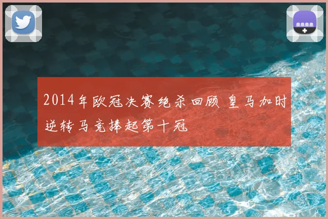 2014年欧冠决赛绝杀回顾 皇马加时逆转马竞捧起第十冠