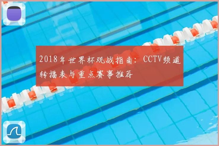 2018年世界杯观战指南:CCTV频道转播表与重点赛事推荐