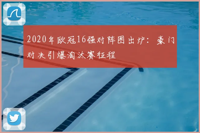 2020年欧冠16强对阵图出炉：豪门对决引爆淘汰赛征程