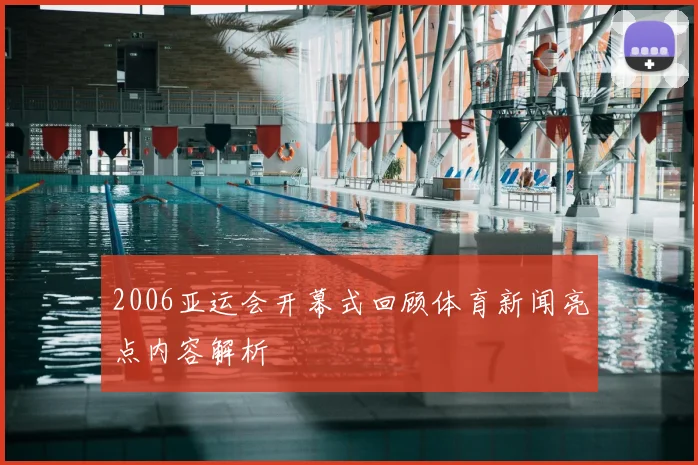 2006亚运会开幕式回顾体育新闻亮点内容解析